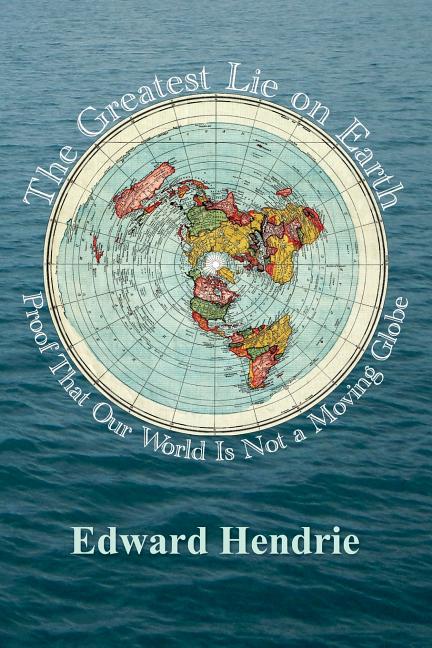 The Greatest Lie on Earth: Proof That Our World Is Not a Moving Globe -- Edward Hendrie, Paperback