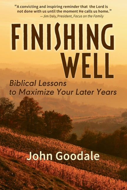 Finishing Well: Biblical Lessons to Maximize Your Later Years -- John Goodale, Paperback