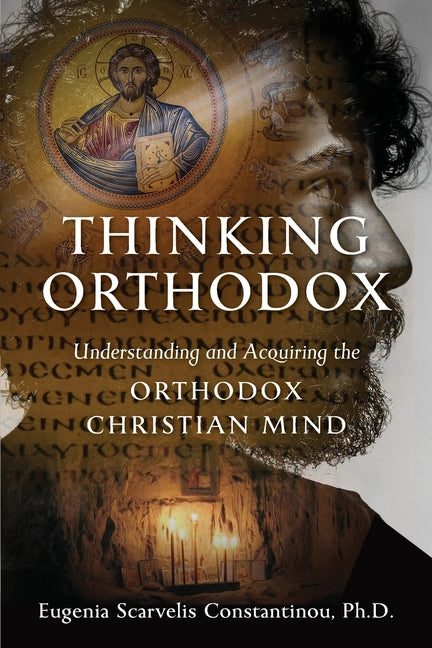 Thinking Orthodox: Understanding and Acquiring the Orthodox Christian Mind -- Eugenia Scarvelis Constantinou, Paperback
