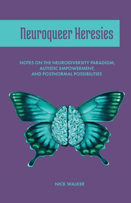Neuroqueer Heresies: Notes on the Neurodiversity Paradigm, Autistic Empowerment, and Postnormal Possibilities -- Nick Walker, Paperback