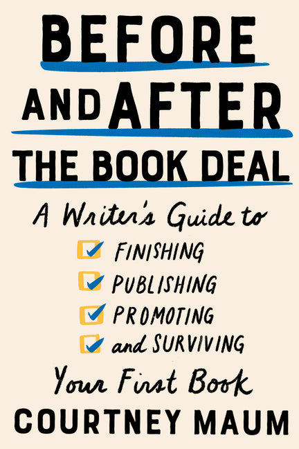 Before and After the Book Deal: A Writer's Guide to Finishing, Publishing, Promoting, and Surviving Your First Book -- Courtney Maum, Paperback