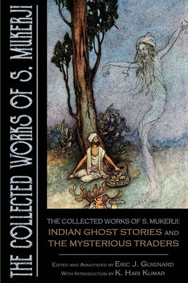 The Collected Works of S. Mukerji: Indian Ghost Stories and The Mysterious Traders -- Eric J. Guignard, Paperback