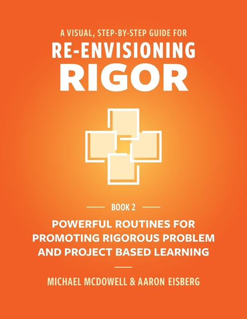 A Visual, Step- By- Step Guide for Re-Envisioning Rigor: Powerful Routines for Promoting Rigorous Problem- and Project-Based Learning -- Michael McDowell, Paperback