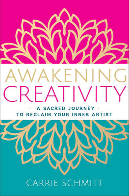 Awakening Creativity: A Sacred Journey to Reclaim Your Inner Artist by Schmitt, Carrie