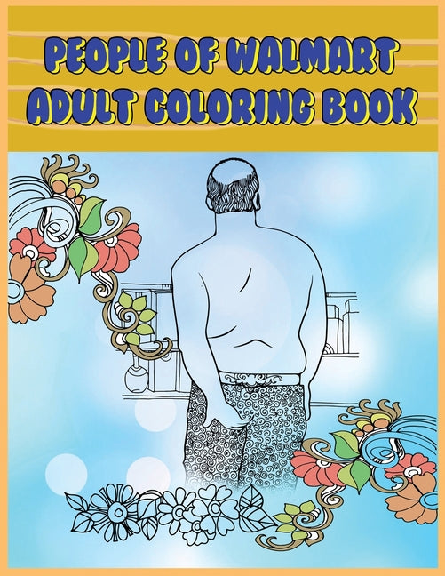 People of Walmart: Adult Coloring Book: Funny and Hilarious Pages of the Creatures of Walmart for your Relaxation, Stress Relief and Laughter. -- Prime Color, Paperback