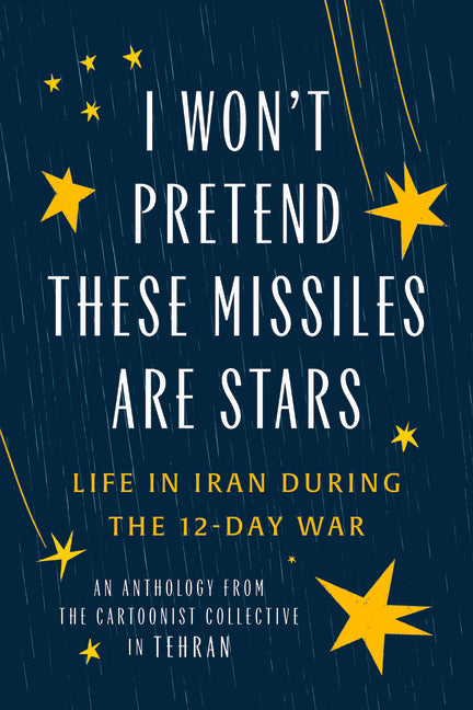 I Won't Pretend These Missiles Are Stars: Life in Iran During the 12-Day War -- The Cartoonist Collective, Paperback