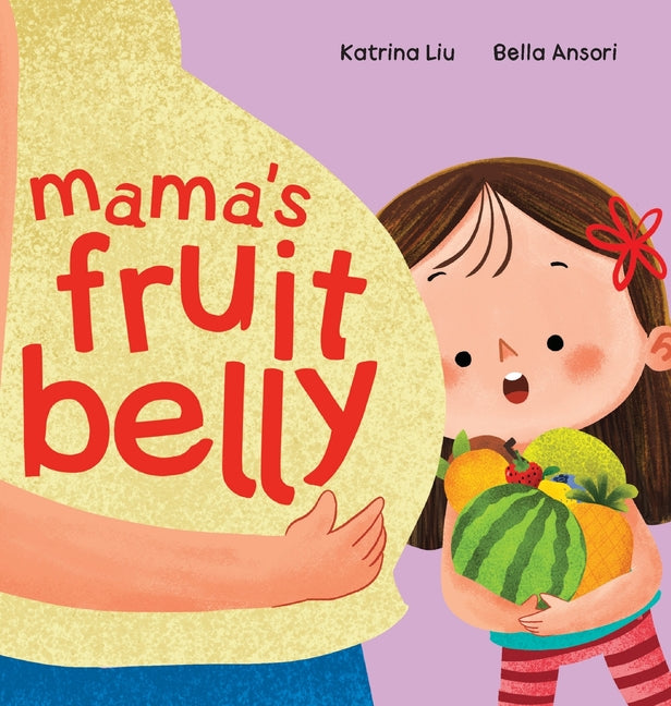 Mama's Fruit Belly - New Baby Sibling and Pregnancy Story for Big Sister: Pregnancy and New Baby Anticipation Through the Eyes of a Child -- Katrina Liu, Hardcover