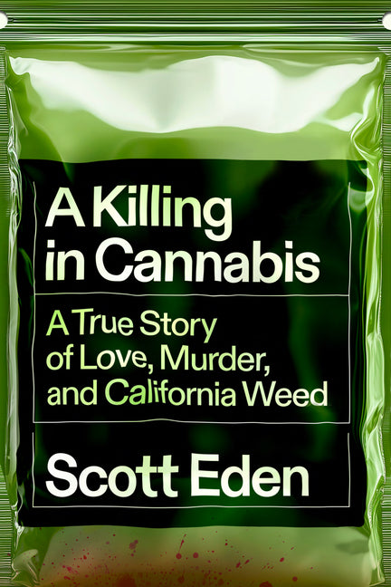 A Killing in Cannabis: A True Story of Love, Murder, and California Weed -- Scott Eden, Hardcover