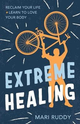 Extreme Healing: Reclaim Your Life and Learn to Love Your Body -- Mari Ruddy, Paperback
