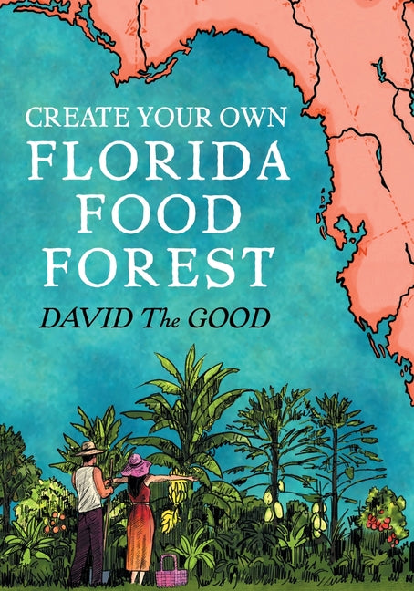 Create Your Own Florida Food Forest: Florida Gardening Nature's Way -- David The Good, Paperback