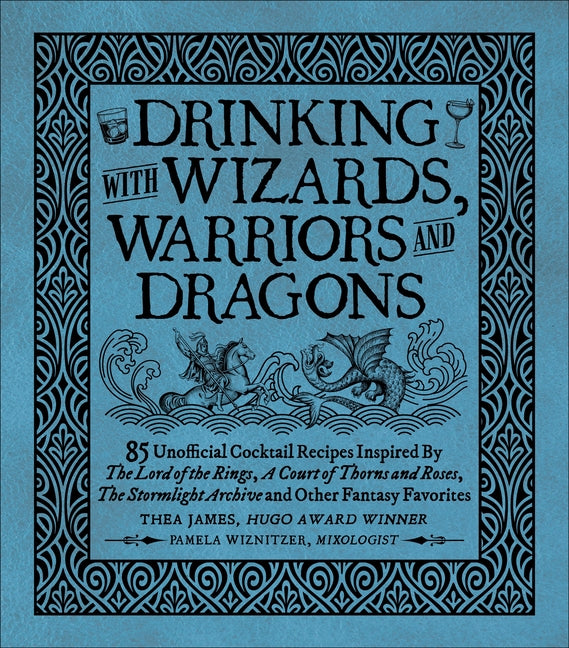 Drinking with Wizards, Warriors and Dragons: 85 Unofficial Drink Recipes Inspired by the Lord of the Rings, a Court of Thorns and Roses, the Stormligh -- Thea James, Hardcover