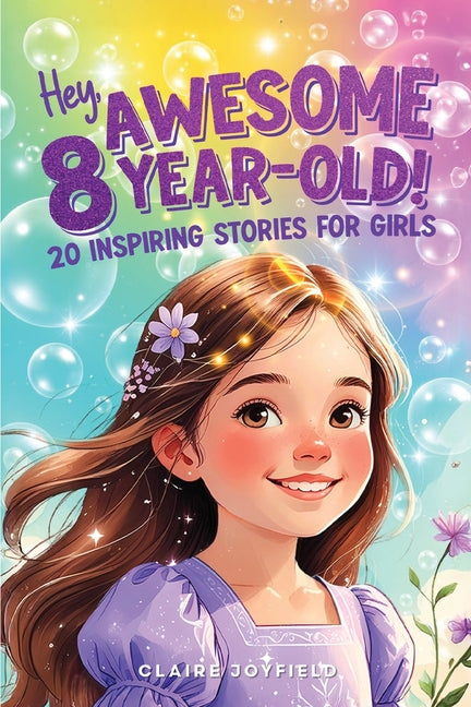 Hey Awesome 8-Year-Old! 20 Inspiring Stories for Girls: Uplifting Tales of Confidence, Courage, Friendship, Kindness, and Believing in Yourself (Hey A -- Claire Joyfield, Paperback