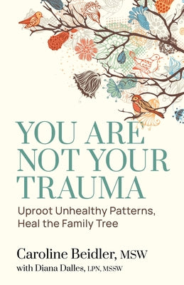 You Are Not Your Trauma: Uproot Unhealthy Patterns, Heal the Family Tree -- Caroline Beidler, Paperback