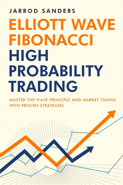 Elliott Wave - Fibonacci High Probability Trading: Master The Wave Principle and Market Timing With Proven Strategies -- Jarrod Sanders, Paperback