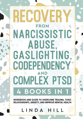 Recovery from Narcissistic Abuse, Gaslighting, Codependency and Complex PTSD (4 Books in 1): Workbook and Guide to Overcome Trauma, Toxic ... and Reco -- Linda Hill, Paperback