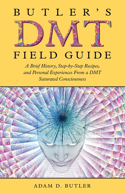 Butler's DMT Field Guide: A Brief History, Step-by-Step Recipes, and Personal Experiences From a DMT Saturated Consciousness -- Adam D. Butler, Paperback
