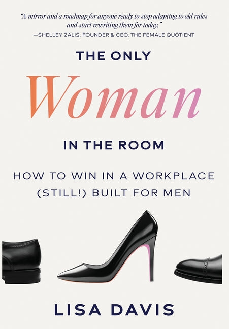 The Only Woman in the Room: How to Win in a Workplace (Still!) Built for Men -- Lisa Davis, Hardcover