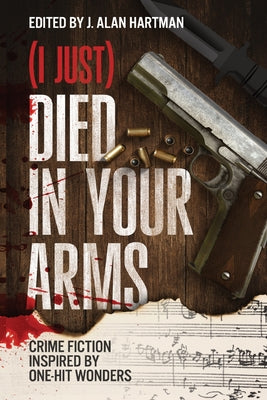 (I Just) Died in Your Arms: Crime Fiction Inspired by One-Hit Wonders -- J. Alan Hartman, Paperback
