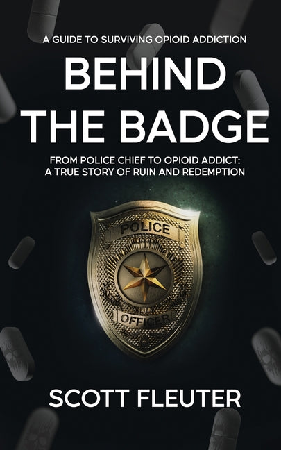 Behind the Badge: From Police Chief to Opioid Addict: A True Story of Ruin and Redemption -- Scott Fleuter, Paperback
