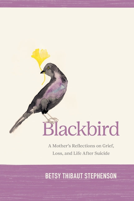 Blackbird: A Mother's Reflections on Grief, Loss, and Life After Suicide -- Betsy Stephenson, Paperback