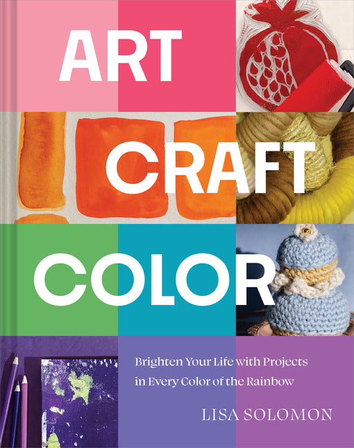 Art, Craft, Color: Brighten Your Life with Projects in Every Color of the Rainbow -- Lisa Solomon, Hardcover