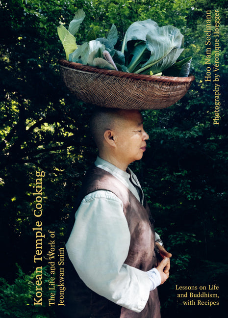Korean Temple Cooking: Lessons on Life and Buddhism, with Recipes, the Life and Work of Jeongkwan Snim -- Hoo Nam Seelmann, Hardcover