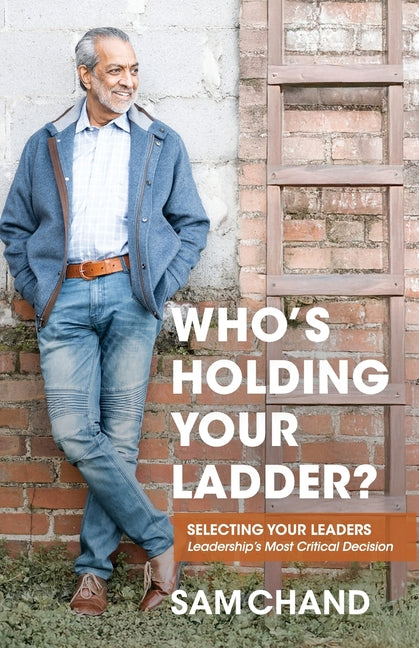 Who's Holding Your Ladder?: Selecting Your Leaders Leadership's Most Critical Decision -- Sam Chand, Paperback