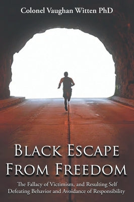 Black Escape From Freedom: The Fallacy of Victimism, and Resulting Self Defeating Behavior and Avoidance of Responsibility: Negro and Native Amer by Witten, Colonel Vaughan