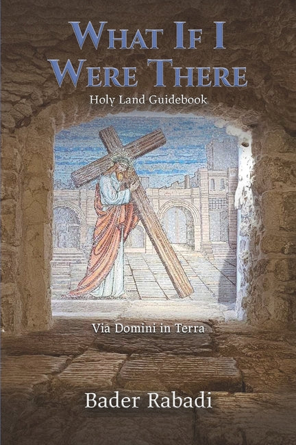 What If I Were There: Via Domini in Terra -- Bader George Rabadi, Paperback