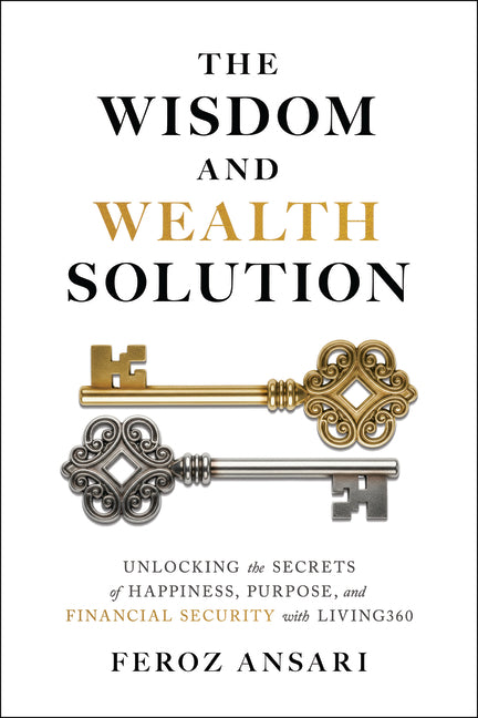 The Wisdom and Wealth Solution: Unlocking the Secrets of Happiness, Purpose, and Financial Security with Living360 -- Feroz Ansari, Hardcover