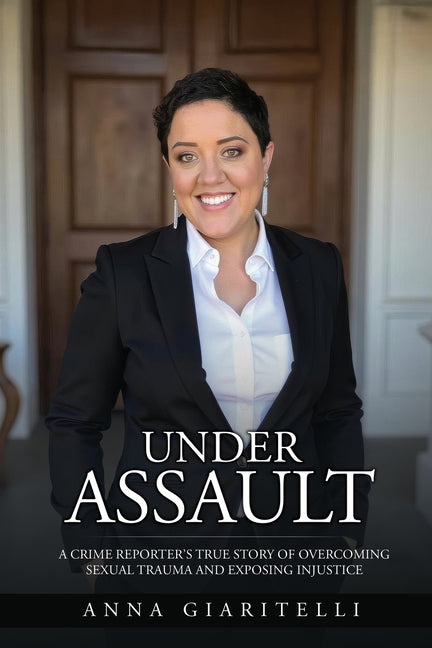 Under Assault: A Crime Reporter's True Story Of Overcoming Sexual Trauma and Exposing Injustice -- Anna Giaritelli, Paperback