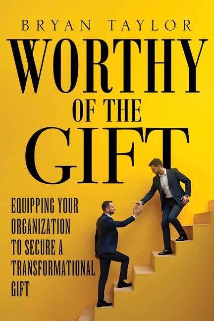 Worthy of the Gift: Equipping Your Organization to Secure a Transformational Gift -- Bryan Taylor, Paperback
