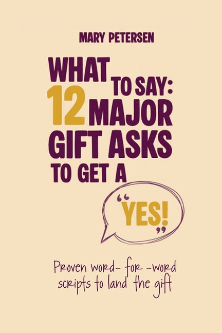 What to Say: 12 Major Gift Asks to Get a YES -- Mary Petersen, Paperback