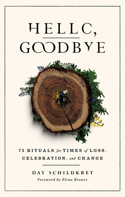 Hello, Goodbye: 75 Rituals for Times of Loss, Celebration, and Change -- Day Schildkret, Paperback