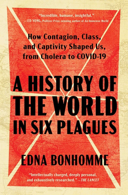 A History of the World in Six Plagues: How Contagion, Class, and Captivity Shaped Us, from Cholera to Covid-19 -- Edna Bonhomme, Paperback