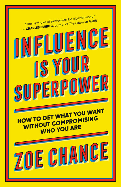 Influence Is Your Superpower: How to Get What You Want Without Compromising Who You Are -- Zoe Chance, Paperback