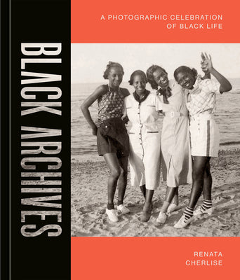 Black Archives: A Photographic Celebration of Black Life -- Renata Cherlise, Hardcover