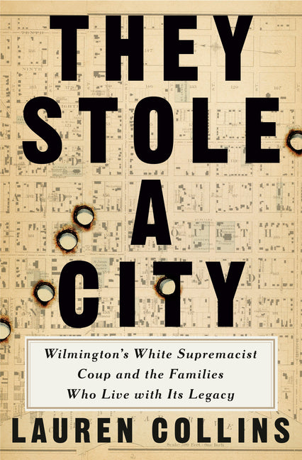 They Stole a City: Wilmington's White Supremacist Coup and the Families Who Live with Its Legacy -- Lauren Collins, Hardcover