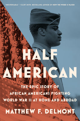 Half American: The Epic Story of African Americans Fighting World War II at Home and Abroad -- Matthew F. Delmont, Hardcover