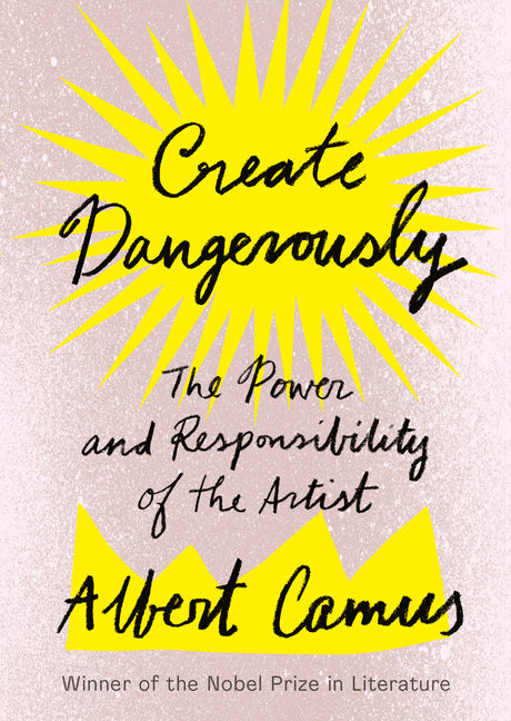 Create Dangerously: The Power and Responsibility of the Artist -- Albert Camus, Paperback
