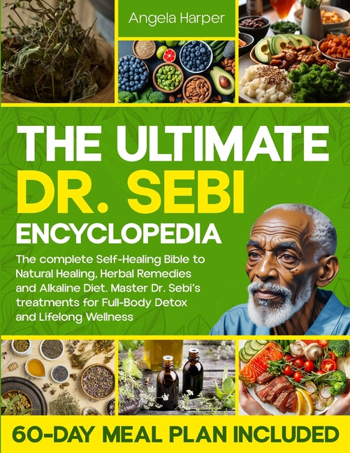 The Ultimate Dr. Sebi Encyclopedia: The complete Self-Healing Bible to Natural Healing, Herbal Remedies and Alkaline Diet. Master Dr. Sebi's treatment -- Angela Harper, Paperback