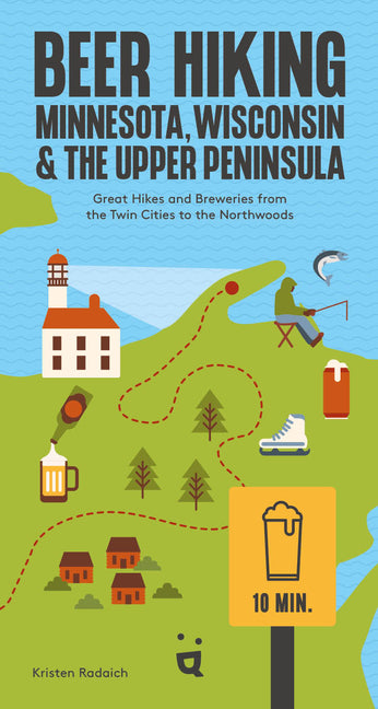 Beer Hiking Minnesota, Wisconsin & the Upper Peninsula: Great Hikes and Breweries from the Twin Cities to the Northwoods -- Kristen Radaich, Paperback