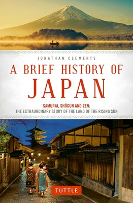 A Brief History of Japan: Samurai, Shogun and Zen: The Extraordinary Story of the Land of the Rising Sun -- Jonathan Clements, Paperback