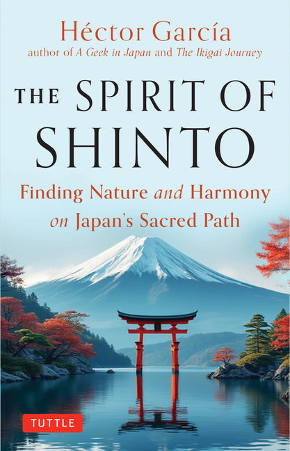 The Spirit of Shinto: Finding Nature and Harmony on Japan's Sacred Path -- Hector Garcia, Hardcover