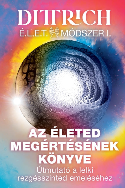 ÉLET Módszer I: Az életed megértésének könyve, útmutató a lelki rezgésszinted emeléséhez -- Ernő Dittrich, Paperback
