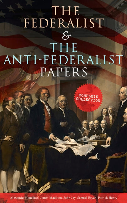 The Federalist & The Anti-Federalist Papers: Complete Collection: Including the U.S. Constitution, Declaration of Independence, Bill of Rights, Import -- Alexander Hamilton, Paperback