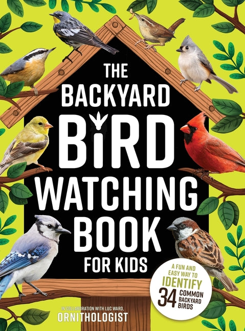 The Backyard Bird Watching Book for Kids: An Interactive Guide to Bird Watching - A Fun and Easy Way to Identify the Most Common Backyard Birds -- Luc Ward, Hardcover