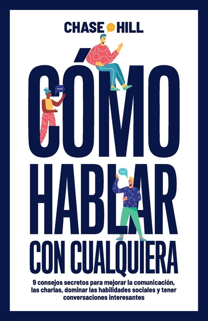 Cómo hablar con cualquiera: 9 consejos secretos para mejorar la comunicación, las charlas, dominar las habilidades sociales y tener conversaciones int -- Chase Hill, Paperback