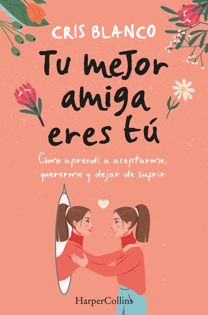Tu Mejor Amiga Eres Tú (Your Best Friend Is You): Cómo Aprendí a Aceptarme, Quererme Y Dejar de Sufrir (How I Learned to Accept Myself, Love Myself an -- Cris Blanco, Paperback