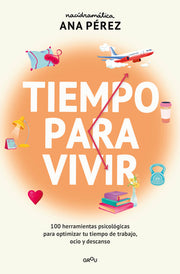 Tiempo Para Vivir: 100 Herramientas Psicológicas Para Optimizar Tu Tiempo de Trabajo, Ocio Y Descanso / Time to Live by Pérez, Ana
